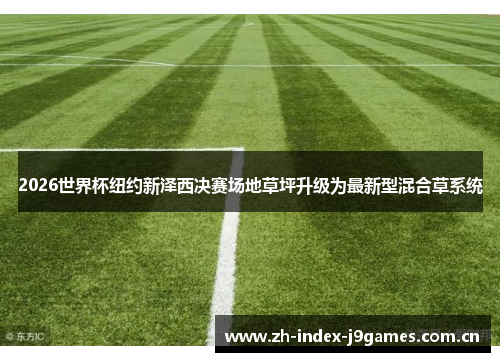 2026世界杯纽约新泽西决赛场地草坪升级为最新型混合草系统 2026世界杯纽约新泽西决赛场地草坪升级为最新型混合草系统