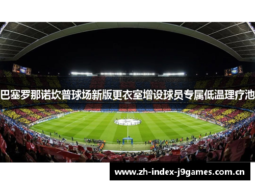 巴塞罗那诺坎普球场新版更衣室增设球员专属低温理疗池 巴塞罗那诺坎普球场新版更衣室增设球员专属低温理疗池