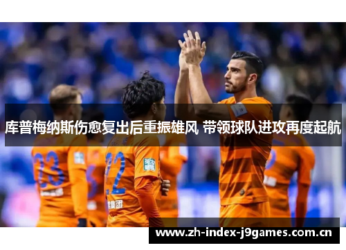 库普梅纳斯伤愈复出后重振雄风 带领球队进攻再度起航 库普梅纳斯伤愈复出后重振雄风 带领球队进攻再度起航