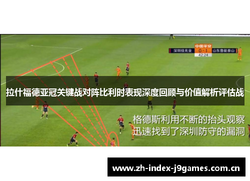 拉什福德亚冠关键战对阵比利时表现深度回顾与价值解析评估战 拉什福德亚冠关键战对阵比利时表现深度回顾与价值解析评估战