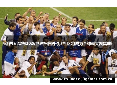 洛杉矶宣布2026世界杯临时球迷社区将成为全球最大聚集地 洛杉矶宣布2026世界杯临时球迷社区将成为全球最大聚集地