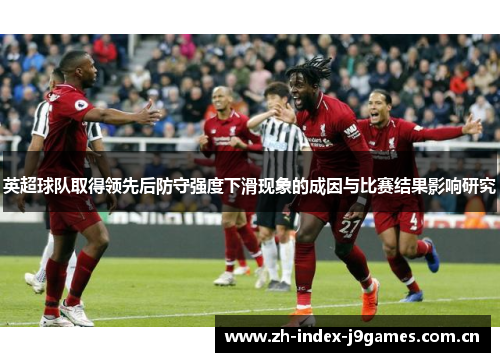 英超球队取得领先后防守强度下滑现象的成因与比赛结果影响研究 英超球队取得领先后防守强度下滑现象的成因与比赛结果影响研究